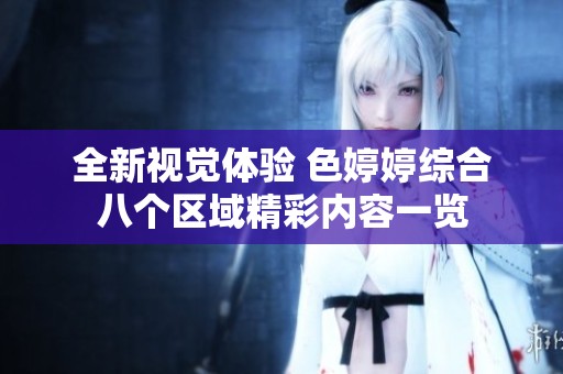 全新视觉体验 色婷婷综合八个区域精彩内容一览