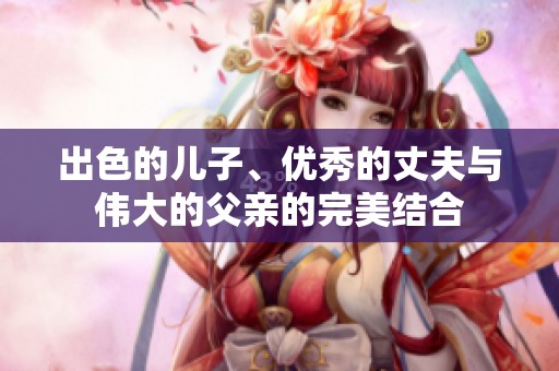 出色的儿子、优秀的丈夫与伟大的父亲的完美结合