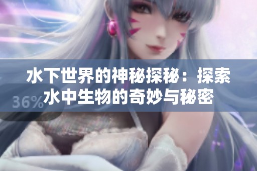 水下世界的神秘探秘：探索水中生物的奇妙与秘密