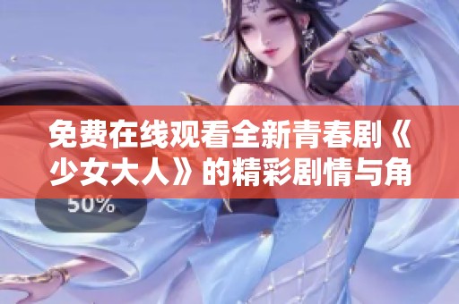 免费在线观看全新青春剧《少女大人》的精彩剧情与角色分析