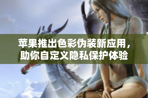 苹果推出色彩伪装新应用，助你自定义隐私保护体验