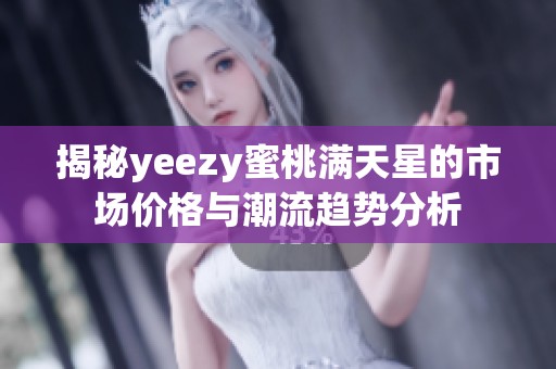 揭秘yeezy蜜桃满天星的市场价格与潮流趋势分析