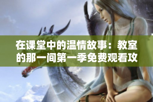在课堂中的温情故事：教室的那一间第一季免费观看攻略