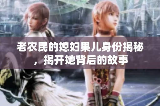 老农民的媳妇果儿身份揭秘，揭开她背后的故事