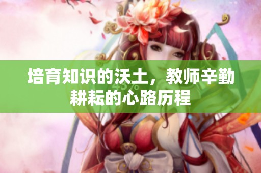 培育知识的沃土，教师辛勤耕耘的心路历程