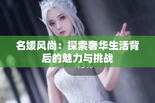 名媛风尚：探索奢华生活背后的魅力与挑战