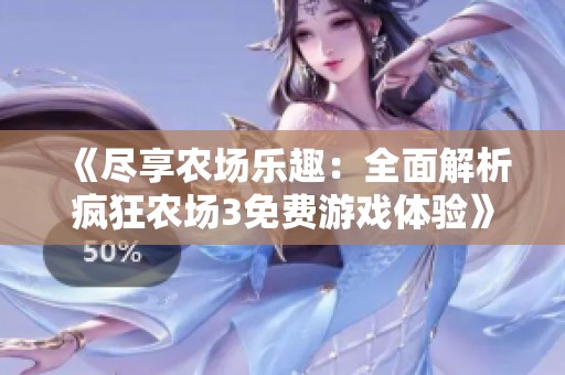 《尽享农场乐趣：全面解析疯狂农场3免费游戏体验》