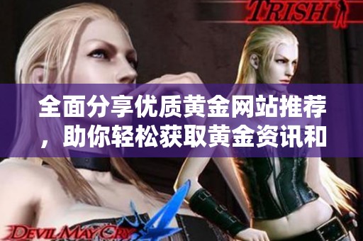 全面分享优质黄金网站推荐，助你轻松获取黄金资讯和资源