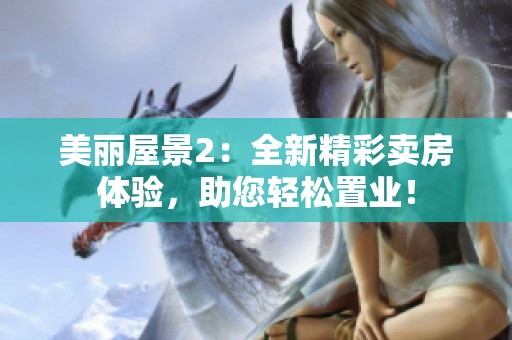 美丽屋景2：全新精彩卖房体验，助您轻松置业！