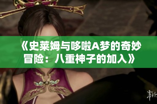《史莱姆与哆啦A梦的奇妙冒险：八重神子的加入》