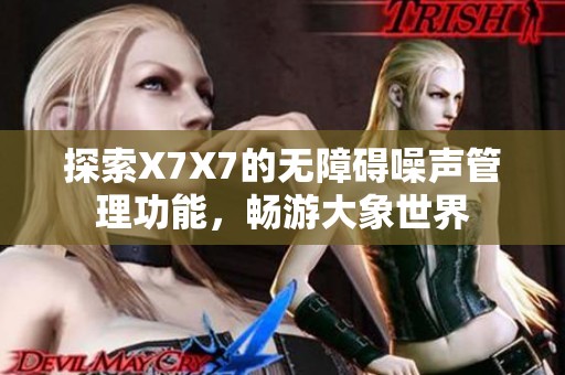 探索X7X7的无障碍噪声管理功能，畅游大象世界