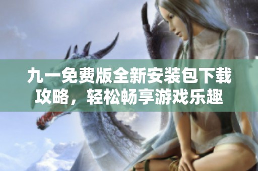 九一免费版全新安装包下载攻略，轻松畅享游戏乐趣