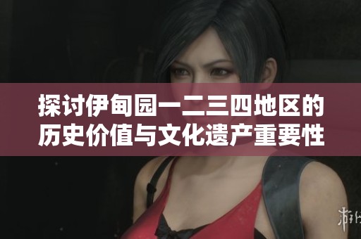 探讨伊甸园一二三四地区的历史价值与文化遗产重要性