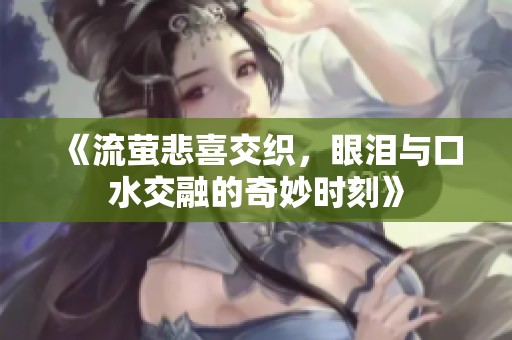 《流萤悲喜交织，眼泪与口水交融的奇妙时刻》