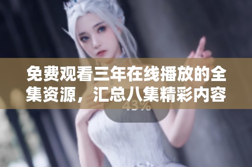免费观看三年在线播放的全集资源，汇总八集精彩内容分享