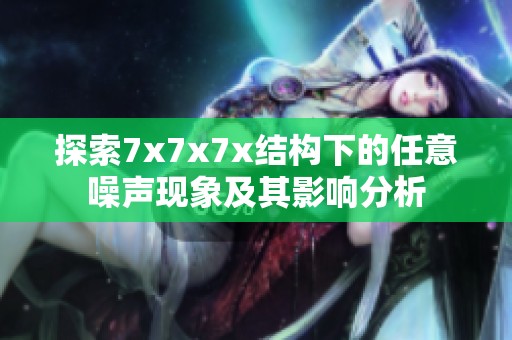 探索7x7x7x结构下的任意噪声现象及其影响分析