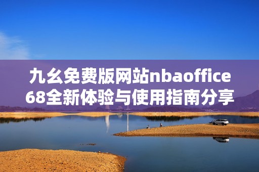 九幺免费版网站nbaoffice68全新体验与使用指南分享