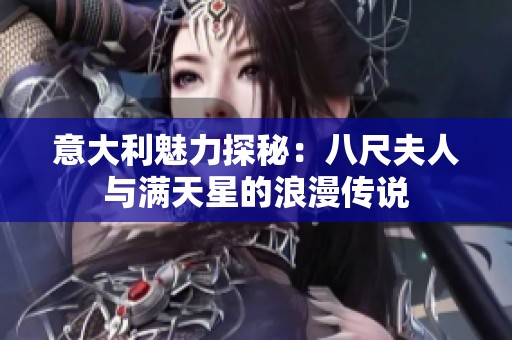 意大利魅力探秘：八尺夫人与满天星的浪漫传说