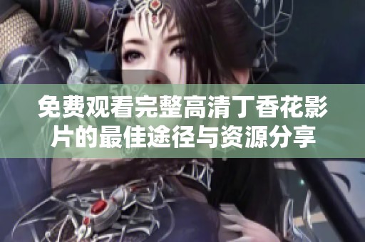 免费观看完整高清丁香花影片的最佳途径与资源分享