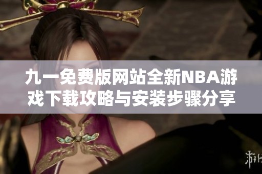 九一免费版网站全新NBA游戏下载攻略与安装步骤分享