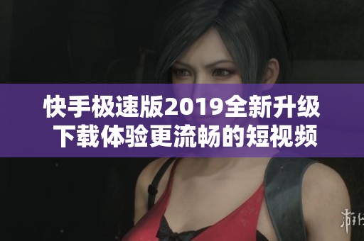 快手极速版2019全新升级 下载体验更流畅的短视频平台