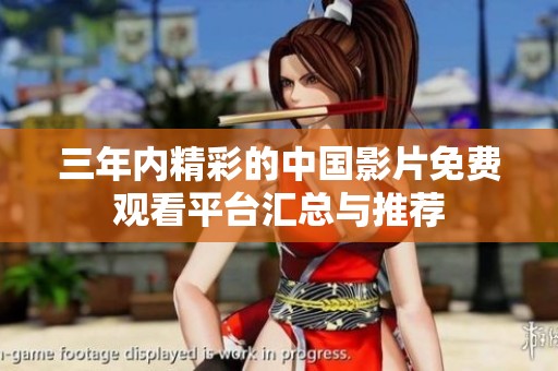三年内精彩的中国影片免费观看平台汇总与推荐
