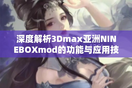 深度解析3Dmax亚洲NINEBOXmod的功能与应用技巧