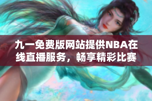 九一免费版网站提供NBA在线直播服务，畅享精彩比赛时刻