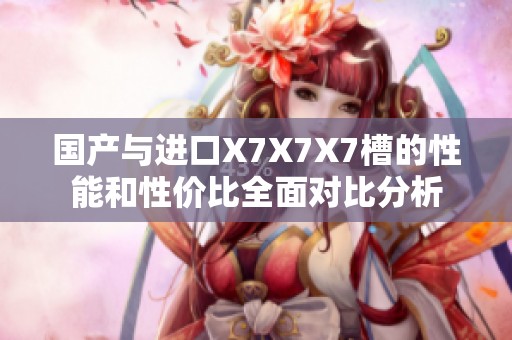 国产与进口X7X7X7槽的性能和性价比全面对比分析