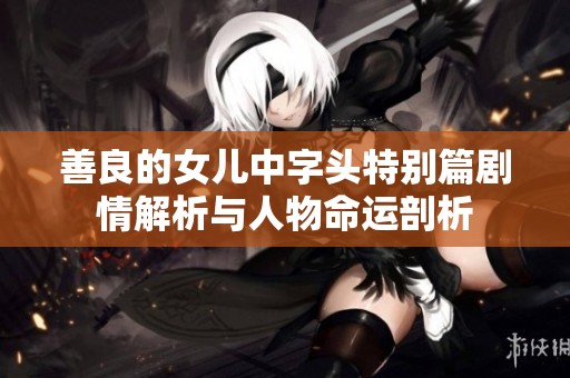 善良的女儿中字头特别篇剧情解析与人物命运剖析