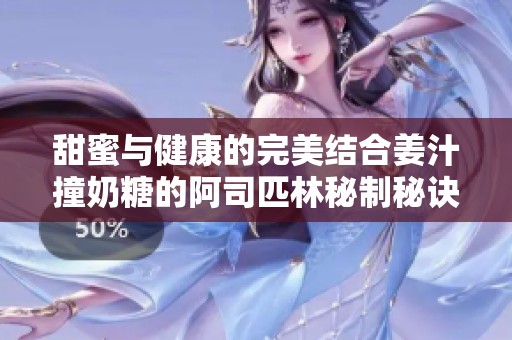 甜蜜与健康的完美结合姜汁撞奶糖的阿司匹林秘制秘诀