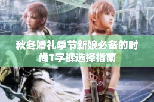 秋冬婚礼季节新娘必备的时尚T字裤选择指南