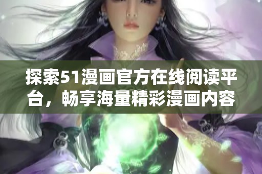 探索51漫画官方在线阅读平台，畅享海量精彩漫画内容