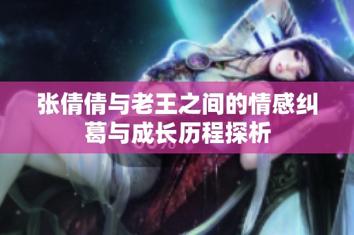 张倩倩与老王之间的情感纠葛与成长历程探析
