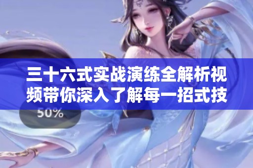 三十六式实战演练全解析视频带你深入了解每一招式技巧