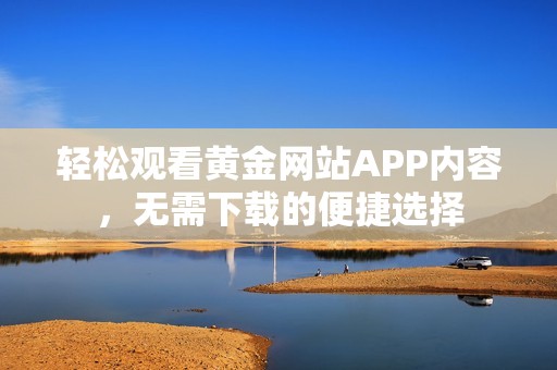 轻松观看黄金网站APP内容，无需下载的便捷选择