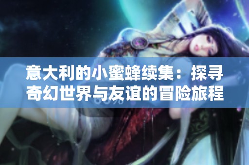 意大利的小蜜蜂续集：探寻奇幻世界与友谊的冒险旅程
