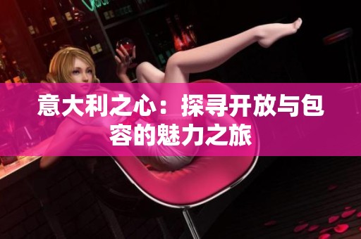 意大利之心：探寻开放与包容的魅力之旅