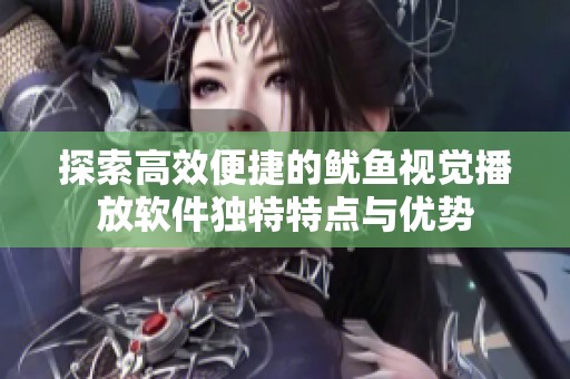 探索高效便捷的鱿鱼视觉播放软件独特特点与优势