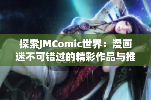 探索JMComic世界：漫画迷不可错过的精彩作品与推荐