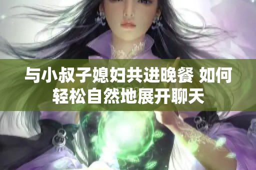 与小叔子媳妇共进晚餐 如何轻松自然地展开聊天