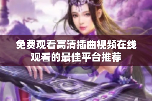 免费观看高清插曲视频在线观看的最佳平台推荐