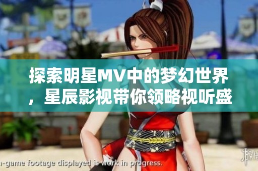 探索明星MV中的梦幻世界，星辰影视带你领略视听盛宴