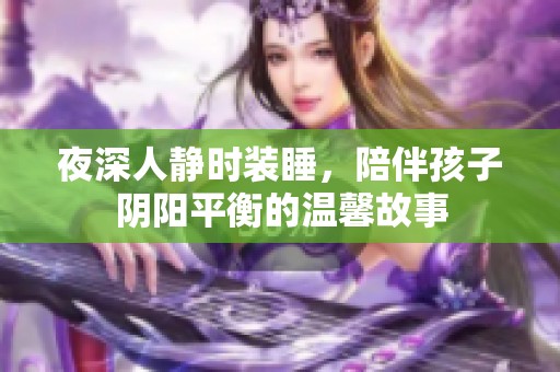 夜深人静时装睡，陪伴孩子阴阳平衡的温馨故事