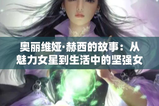 奥丽维娅·赫西的故事：从魅力女星到生活中的坚强女性