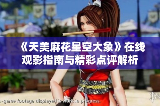 《天美麻花星空大象》在线观影指南与精彩点评解析