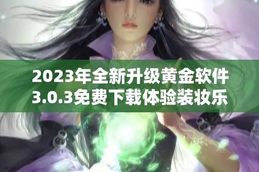 2023年全新升级黄金软件3.0.3免费下载体验装妆乐趣