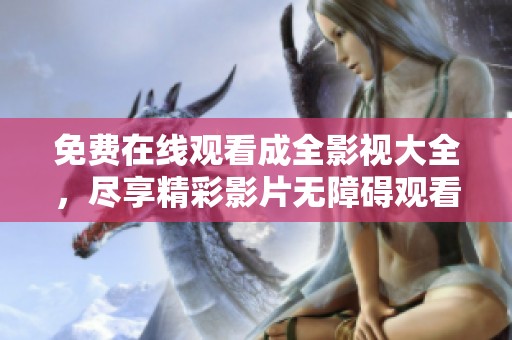 免费在线观看成全影视大全，尽享精彩影片无障碍观看