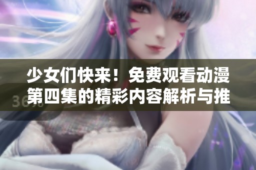 少女们快来！免费观看动漫第四集的精彩内容解析与推荐