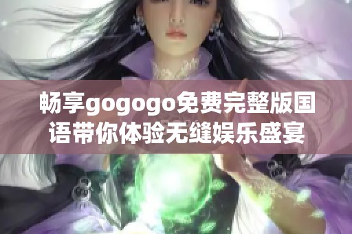 畅享gogogo免费完整版国语带你体验无缝娱乐盛宴